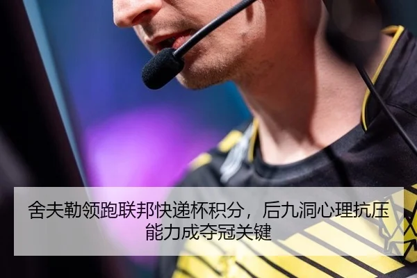 舍夫勒领跑联邦快递杯积分，后九洞心理抗压能力成夺冠关键