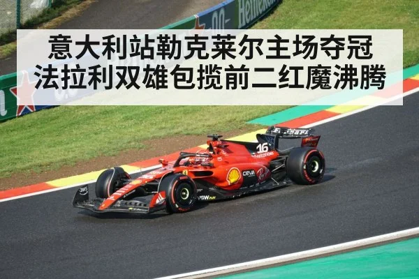 意大利站勒克莱尔主场夺冠 法拉利双雄包揽前二红魔沸腾