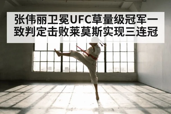 张伟丽卫冕UFC草量级冠军一致判定击败莱莫斯实现三连冠